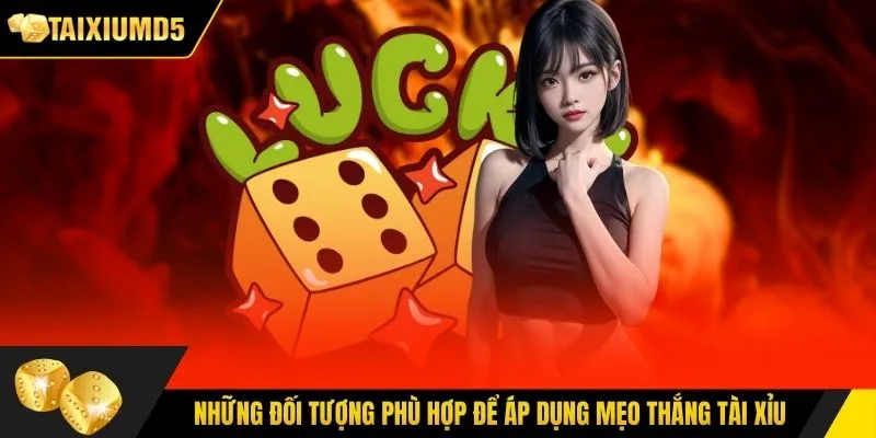 Những đối tượng phù hợp để áp dụng mẹo thắng tài xỉu